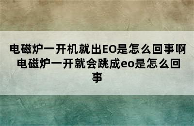 电磁炉一开机就出EO是怎么回事啊 电磁炉一开就会跳成eo是怎么回事